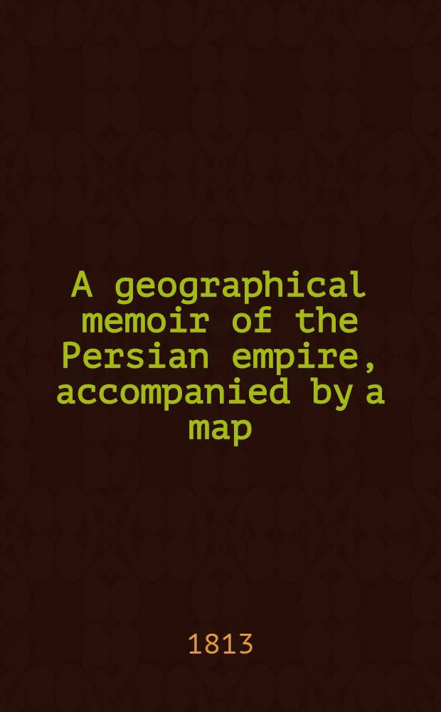 A geographical memoir of the Persian empire, accompanied by a map