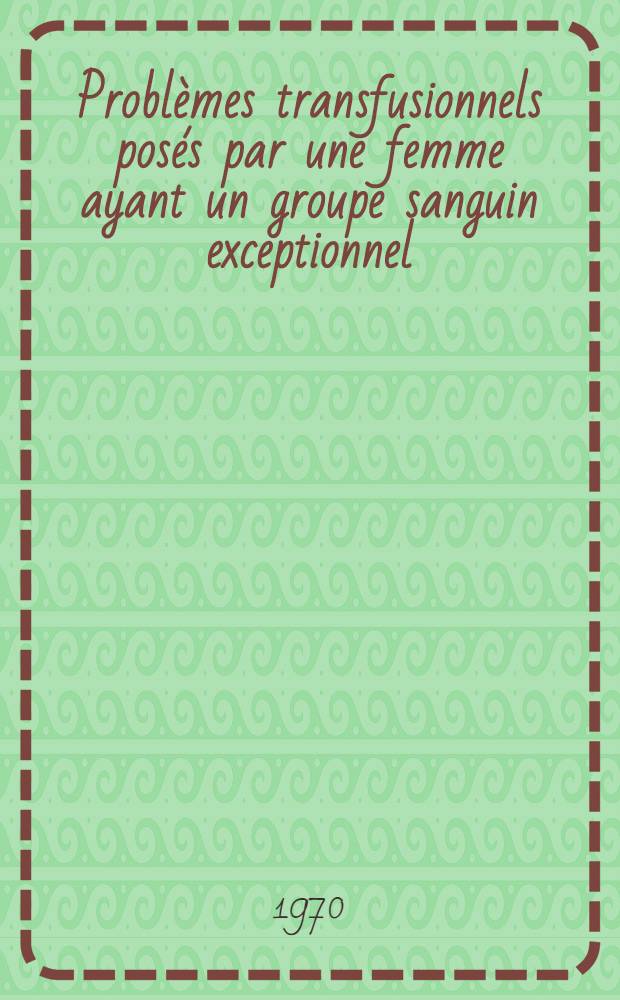 Problèmes transfusionnels posés par une femme ayant un groupe sanguin exceptionnel (Bh) et présentant une grossesse gémellaire : Thèse ..