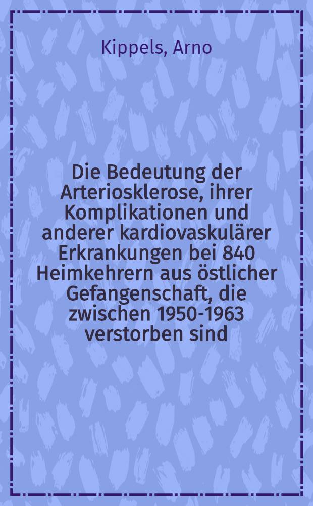 Die Bedeutung der Arteriosklerose, ihrer Komplikationen und anderer kardiovaskulärer Erkrankungen bei 840 Heimkehrern aus östlicher Gefangenschaft, die zwischen 1950-1963 verstorben sind : Inaug.-Diss. ... der ... Med. Fakultät der ... Univ. Erlangen-Nürnberg