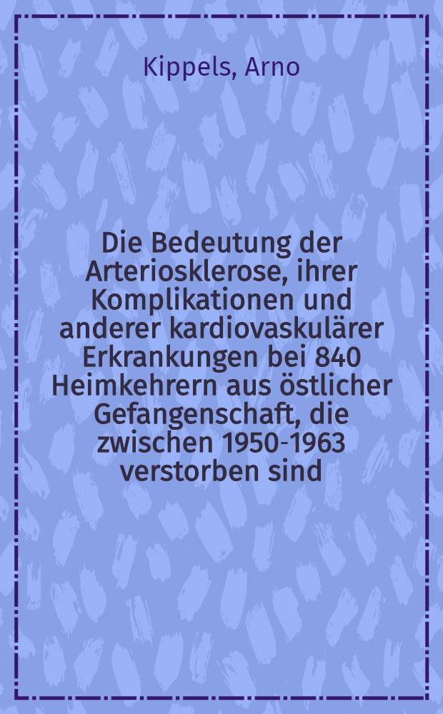 Die Bedeutung der Arteriosklerose, ihrer Komplikationen und anderer kardiovaskulärer Erkrankungen bei 840 Heimkehrern aus östlicher Gefangenschaft, die zwischen 1950-1963 verstorben sind : Inaug.-Diss. ... der ... Med. Fakultät der ... Univ. Erlangen-Nürnberg