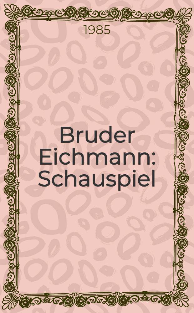 Bruder Eichmann : Schauspiel