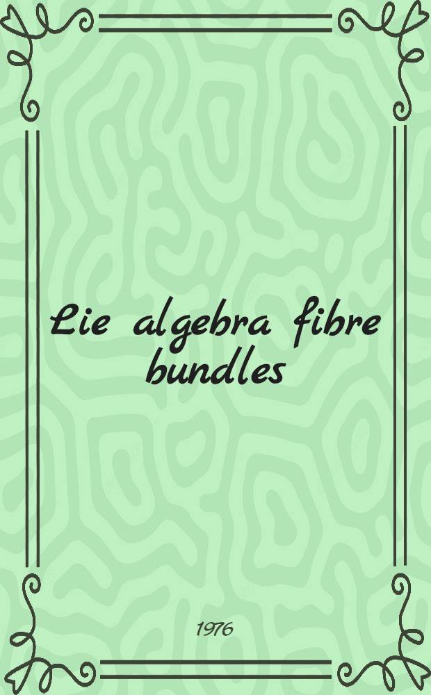 Lie algebra fibre bundles : Thèse prés. à l'Univ. de Paris-Sud