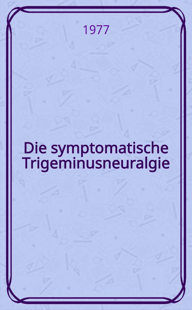 Die symptomatische Trigeminusneuralgie : Inaug.-Diss. der Med. Fak. der Univ. Giessen
