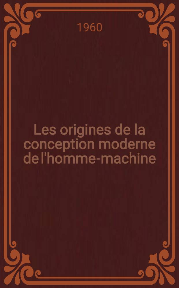 Les origines de la conception moderne de l'homme-machine : Le problème de l'âme en France a la fin du règne de Louis XIV (1670-1715) : Etude sur l'histoire des idées