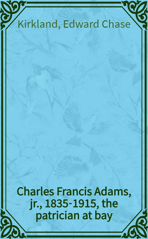 Charles Francis Adams, jr., 1835-1915, the patrician at bay