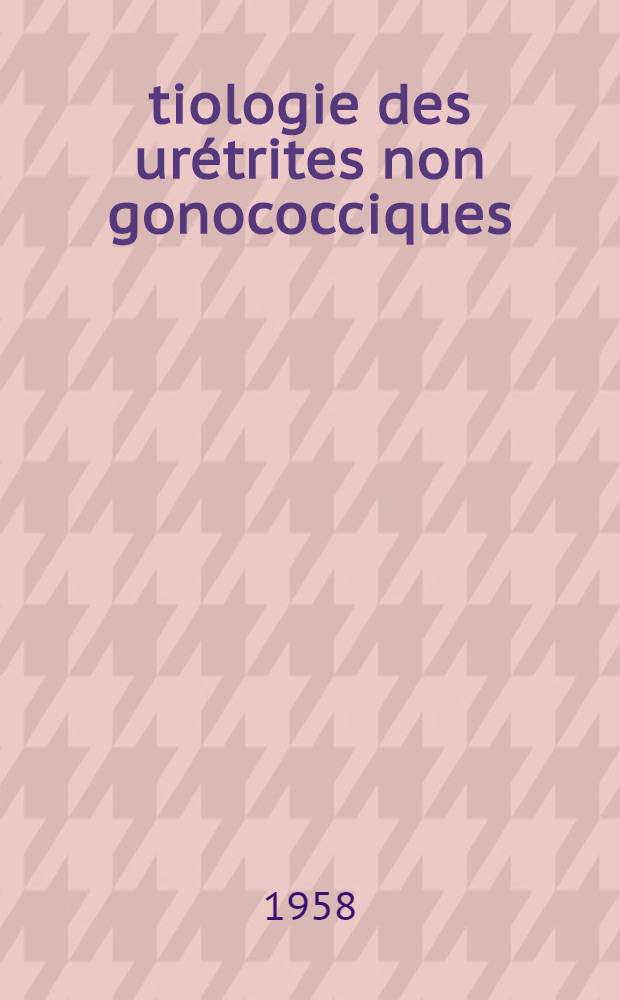Étiologie des urétrites non gonococciques : Thèse présentée pour le doctorat en méd