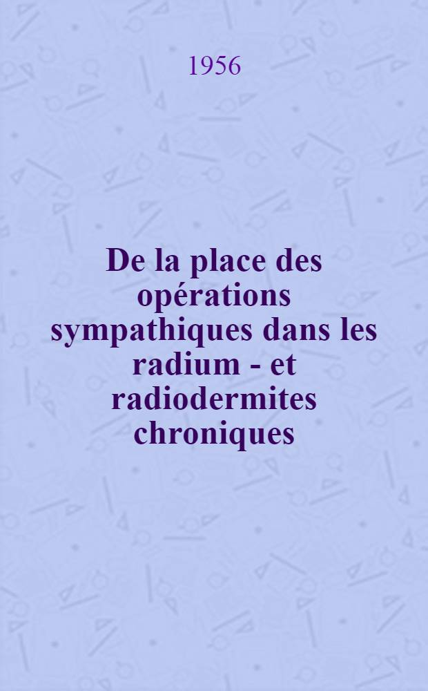 De la place des opérations sympathiques dans les radium - et radiodermites chroniques : Thèse présentée pour le doctorat en méd