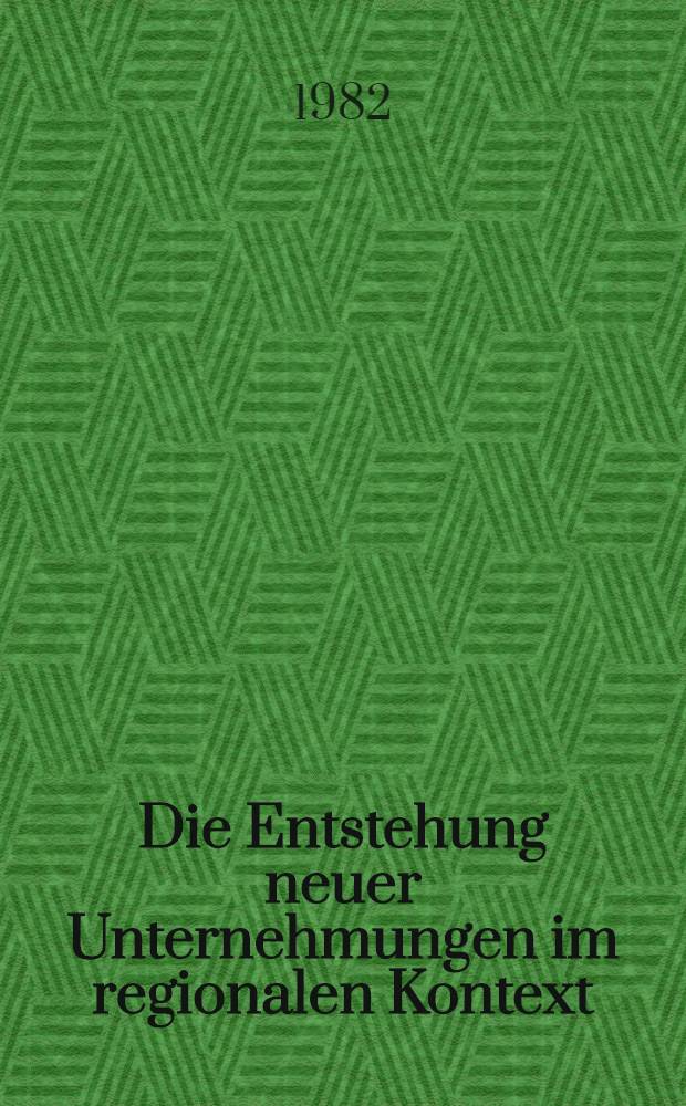 Die Entstehung neuer Unternehmungen im regionalen Kontext : Theoretische Analysen u. empirische Unters. zur Gründungsproblematik am Beispiel Nordrhein-Westfalens von 1973-1979 : Inauguraldiss