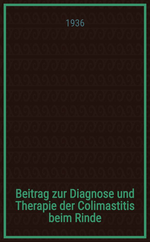 Beitrag zur Diagnose und Therapie der Colimastitis beim Rinde : Inaug.-Diss. zur Erlangung der Würde eines doctor medicine veterinariae durch die Tierärztliche Hochschule zu Hannover