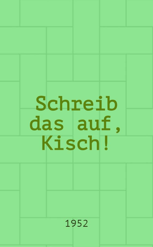 Schreib das auf, Kisch! : Auswahl