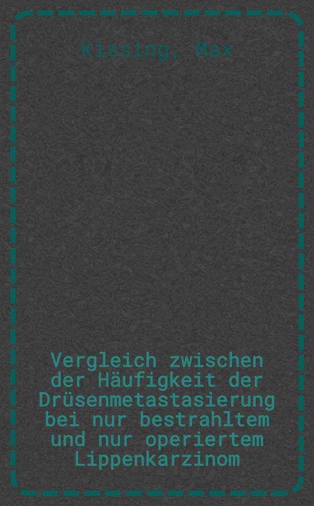 Vergleich zwischen der Häufigkeit der Drüsenmetastasierung bei nur bestrahltem und nur operiertem Lippenkarzinom : Inaug.-Diss. zur Erlangung der Doktorwürde in der gesamten Medizin der ... Universität München