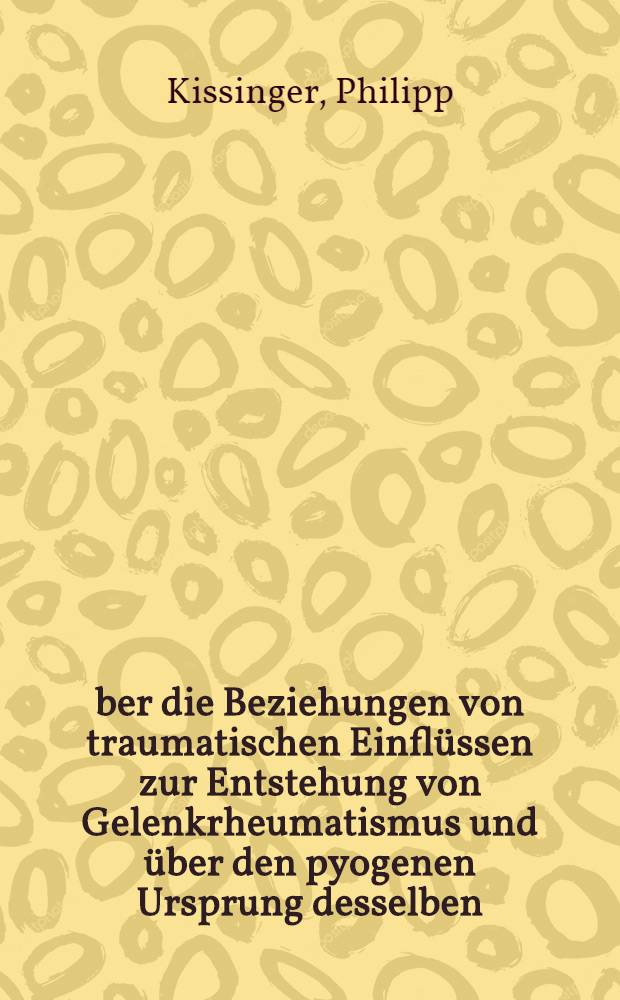 Über die Beziehungen von traumatischen Einflüssen zur Entstehung von Gelenkrheumatismus und über den pyogenen Ursprung desselben