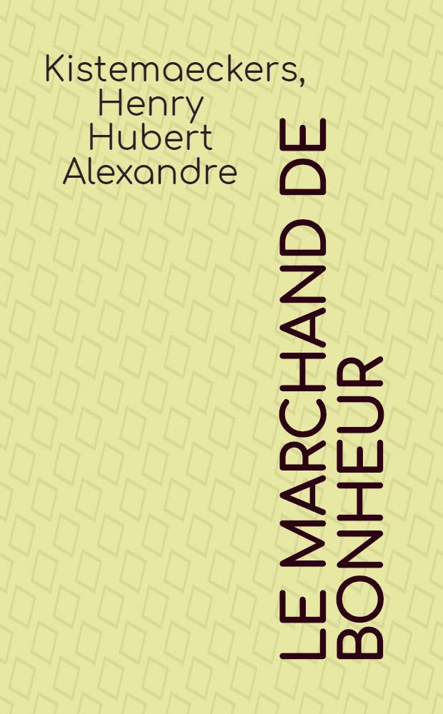 Le marchand de bonheur : Comédie en 3 actes par Henry Kistemaeckers ..