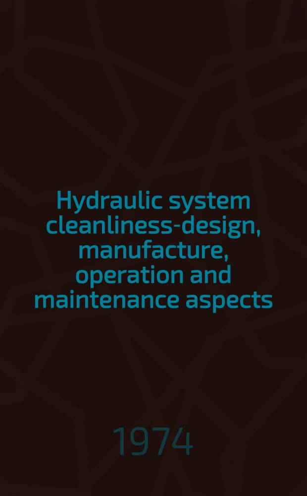 Hydraulic system cleanliness-design, manufacture, operation and maintenance aspects