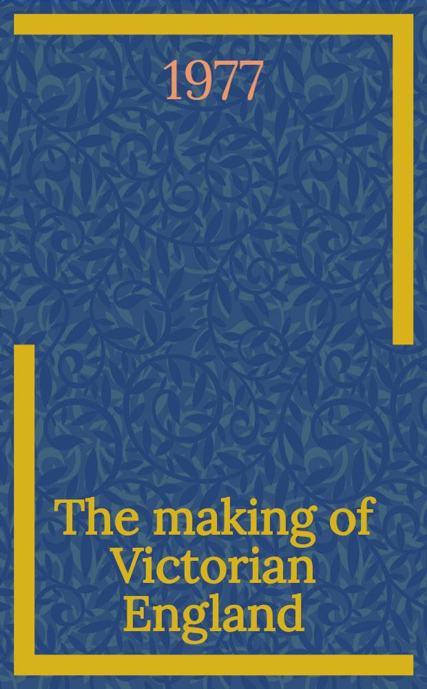 The making of Victorian England : Being the Ford lectures delivered before the Univ. of Oxford