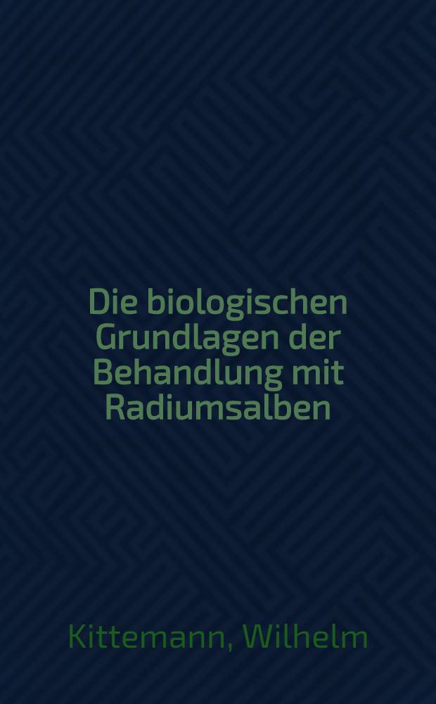 Die biologischen Grundlagen der Behandlung mit Radiumsalben : Inaug.-Diss. zur Erlangung der Doktorwürde in der gesamten Medizin verfaßt und der ... Univ. zu München