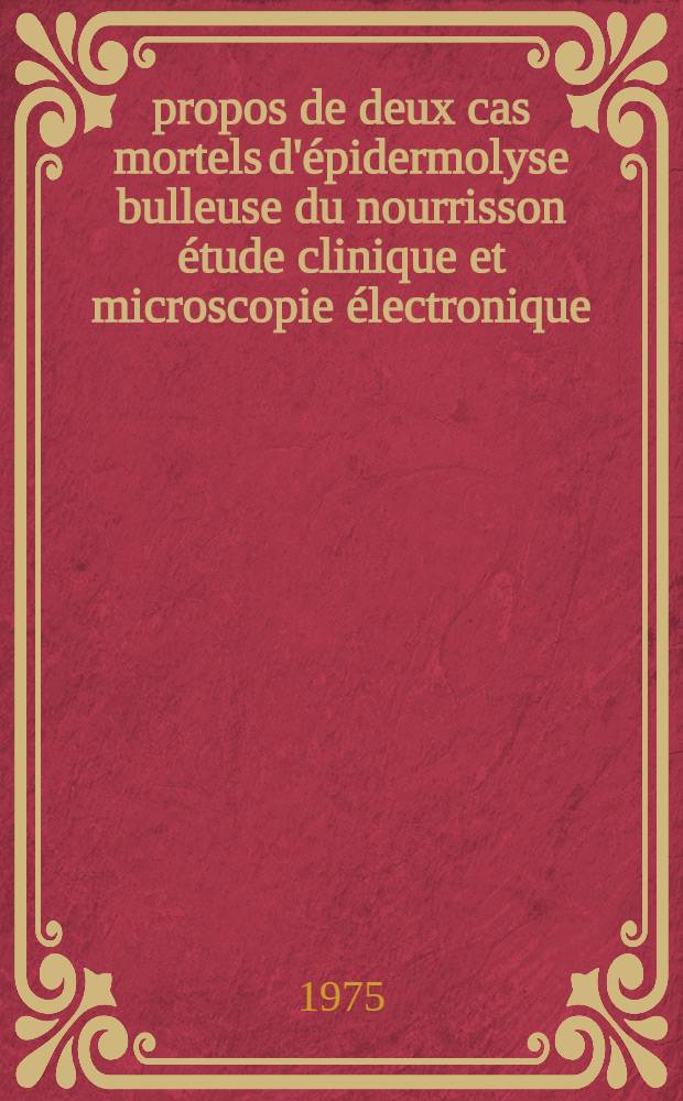 À propos de deux cas mortels d'épidermolyse bulleuse du nourrisson étude clinique et microscopie électronique : Thèse ..