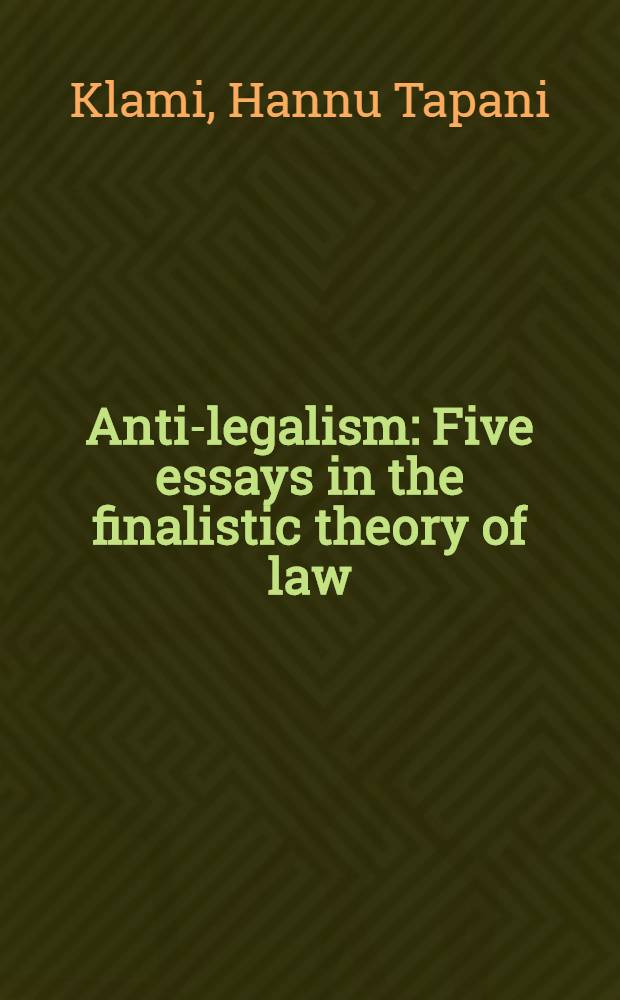 Anti-legalism : Five essays in the finalistic theory of law