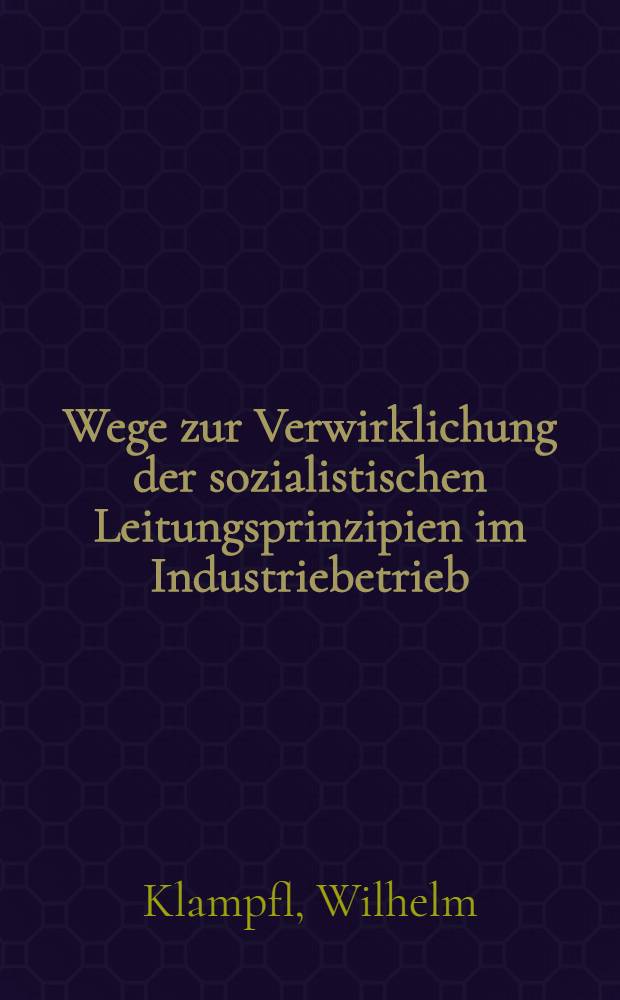 Wege zur Verwirklichung der sozialistischen Leitungsprinzipien im Industriebetrieb (mit Seminaranleitung für Schulungen)