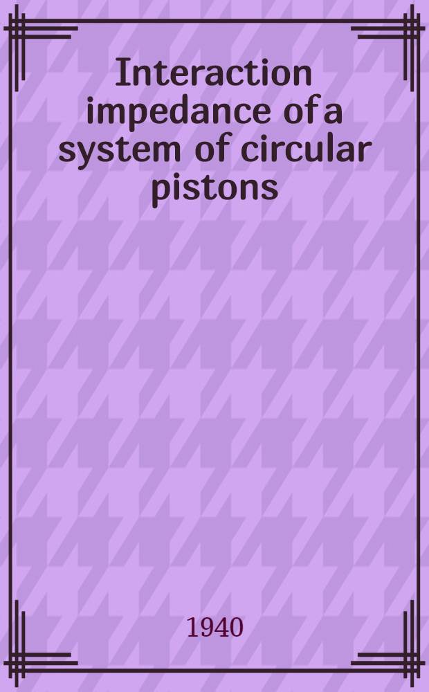 Interaction impedance of a system of circular pistons : A part of a diss. submitted ... in candidacy for the degree of doctor of philosophy for the degree of doctor of philosophy
