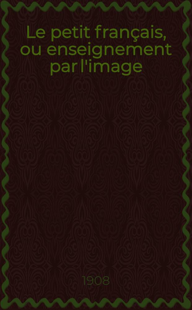 Le petit fran&ccedil;ais, ou enseignement par l'image