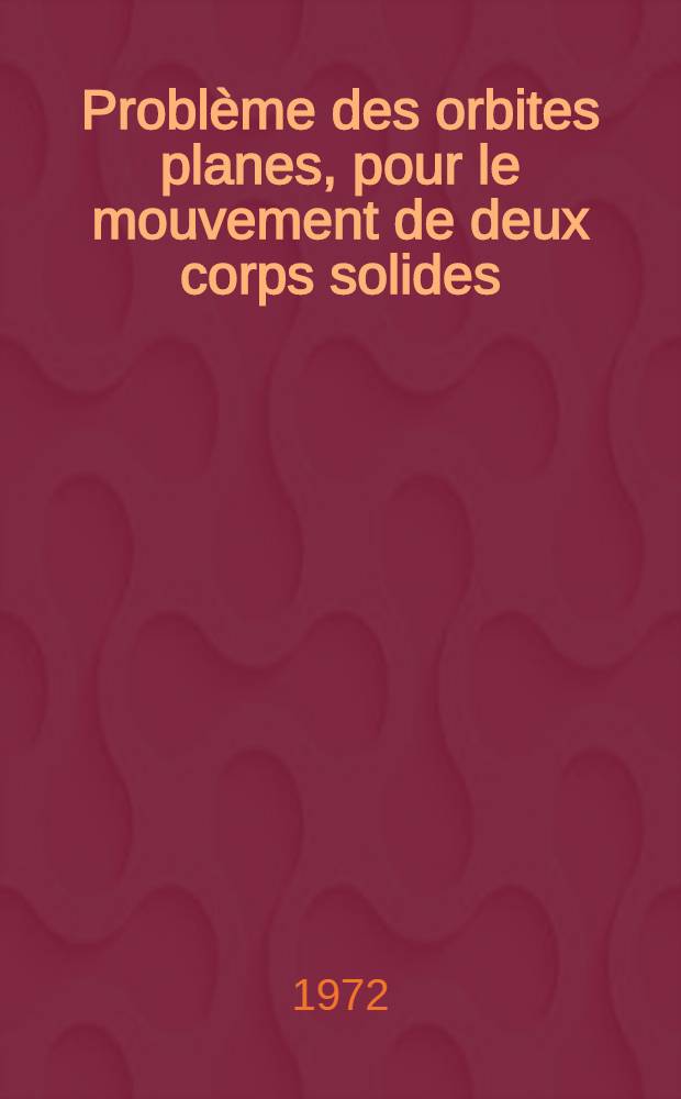 Problème des orbites planes, pour le mouvement de deux corps solides : Thèse ... prés. à l'Univ. Paris VI