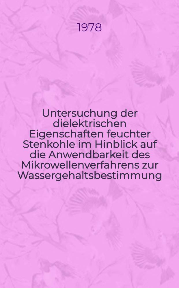 Untersuchung der dielektrischen Eigenschaften feuchter Stenkohle im Hinblick auf die Anwendbarkeit des Mikrowellenverfahrens zur Wassergehaltsbestimmung : Diss