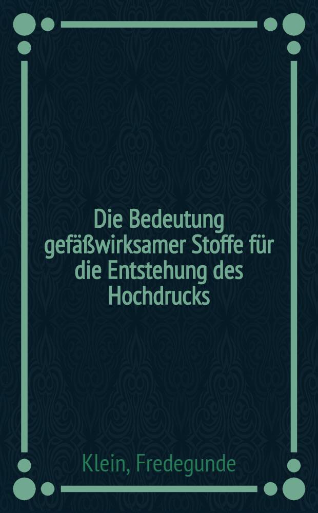 Die Bedeutung gef&auml;&szlig;wirksamer Stoffe f&uuml;r die Entstehung des Hochdrucks : Inaug.-Diss. zur Erlangung der Doktorw&uuml;rde verfa&szlig;t und ... der ... Univ. zu M&uuml;nchen