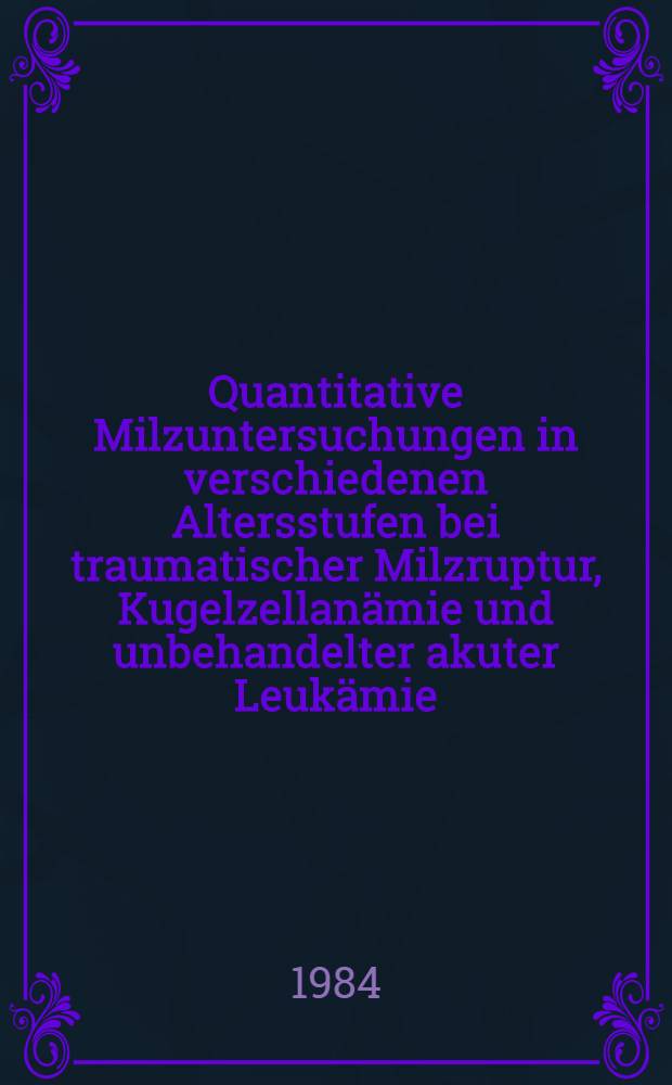 Quantitative Milzuntersuchungen in verschiedenen Altersstufen bei traumatischer Milzruptur, Kugelzellanämie und unbehandelter akuter Leukämie : Inaug.-Diss