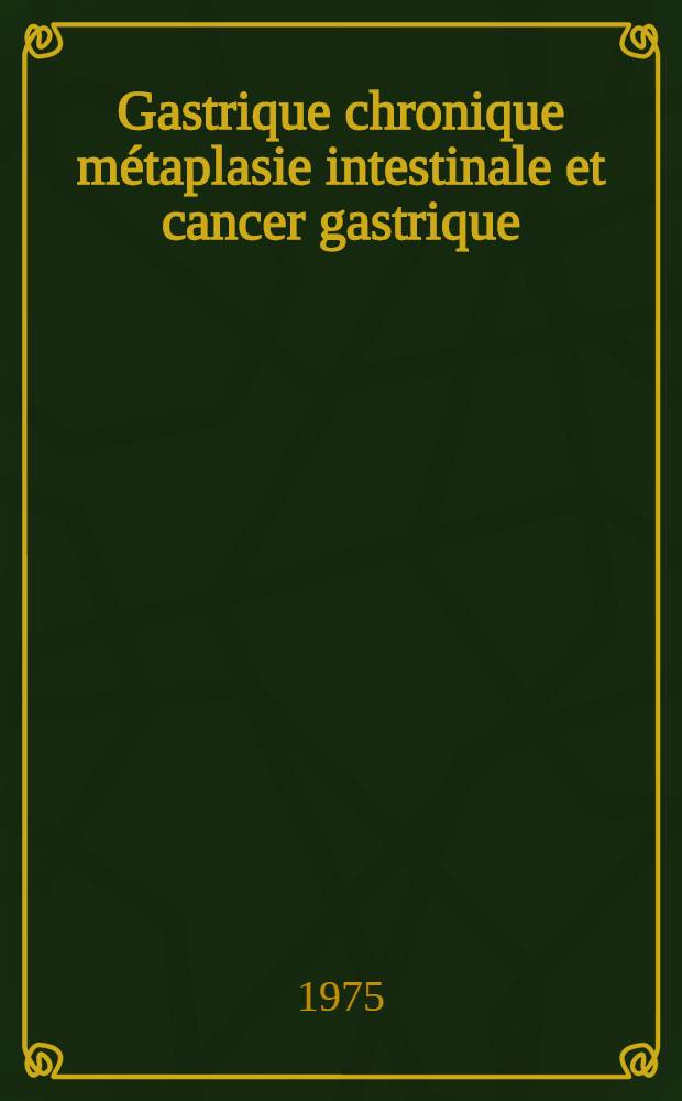 Gastrique chronique m&eacute;taplasie intestinale et cancer gastrique : &Agrave; propos de trois observations : Th&egrave;se ..