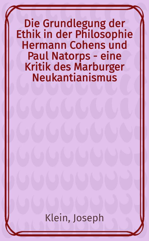 Die Grundlegung der Ethik in der Philosophie Hermann Cohens und Paul Natorps - eine Kritik des Marburger Neukantianismus