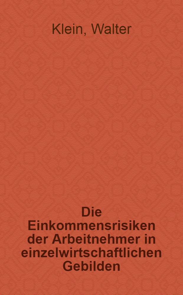 Die Einkommensrisiken der Arbeitnehmer in einzelwirtschaftlichen Gebilden : Inaug.-Diss. ... der Wirtschafts- und sozialwiss. Fak. der Univ. zu K&ouml;ln