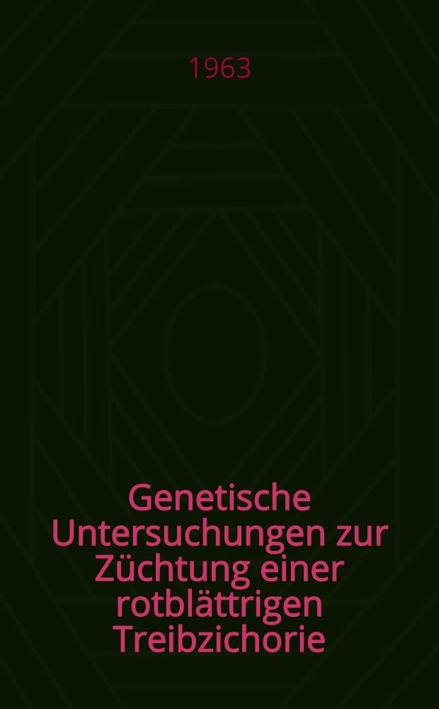Genetische Untersuchungen zur Züchtung einer rotblättrigen Treibzichorie : Von der Eidgenössischen techn. Hochschule in Zürich ... genehmigte Promotionsarbeit