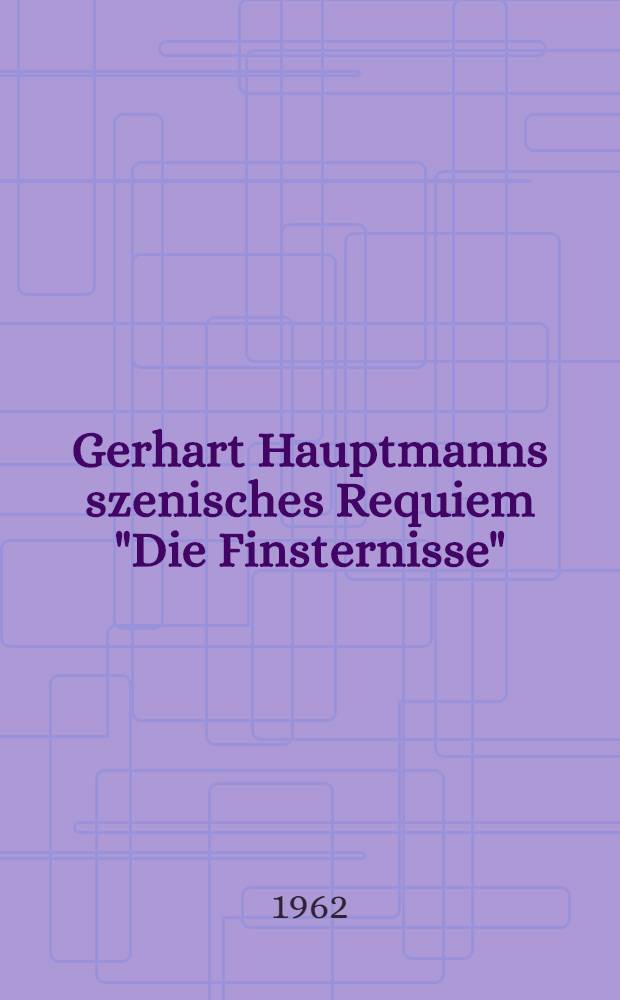 Gerhart Hauptmanns szenisches Requiem "Die Finsternisse" : Interpretation : Inaug.-Diss. ... der Univ. zu Köln