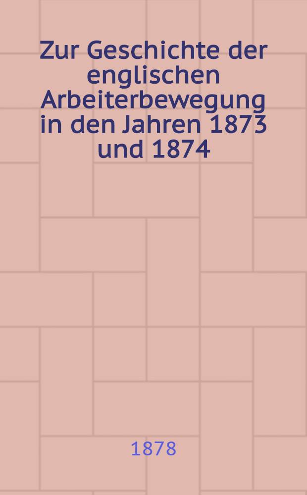 Zur Geschichte der englischen Arbeiterbewegung in den Jahren 1873 und 1874