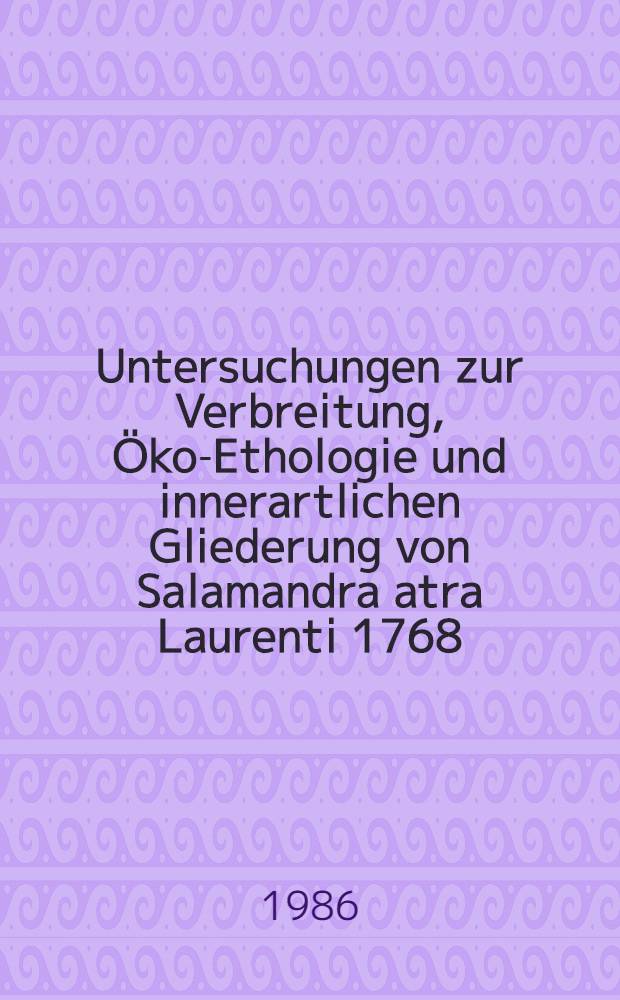Untersuchungen zur Verbreitung, Öko-Ethologie und innerartlichen Gliederung von Salamandra atra Laurenti 1768 : Inaug.-Diss