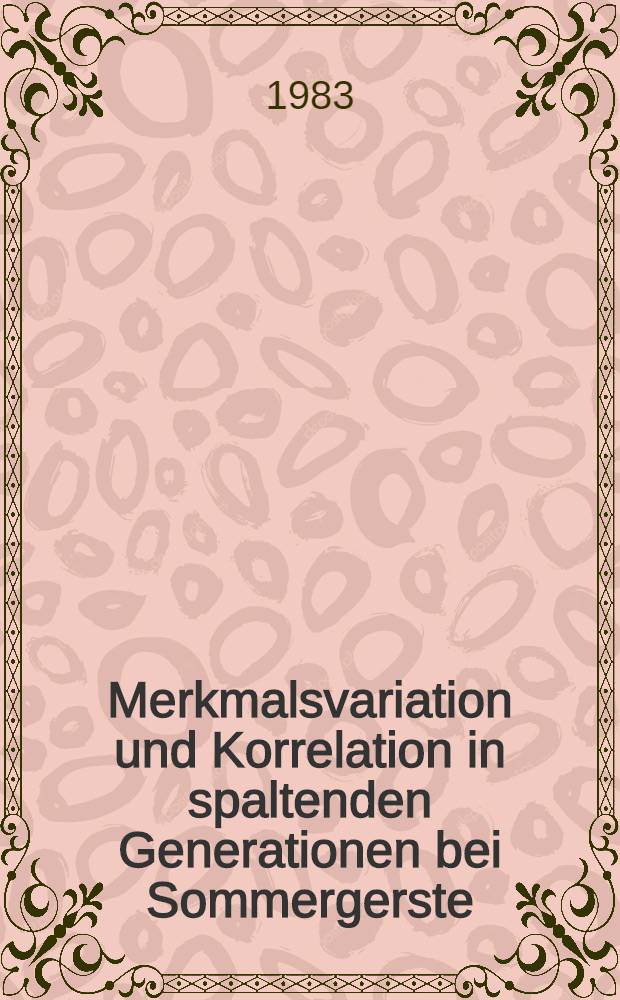 Merkmalsvariation und Korrelation in spaltenden Generationen bei Sommergerste : Diss