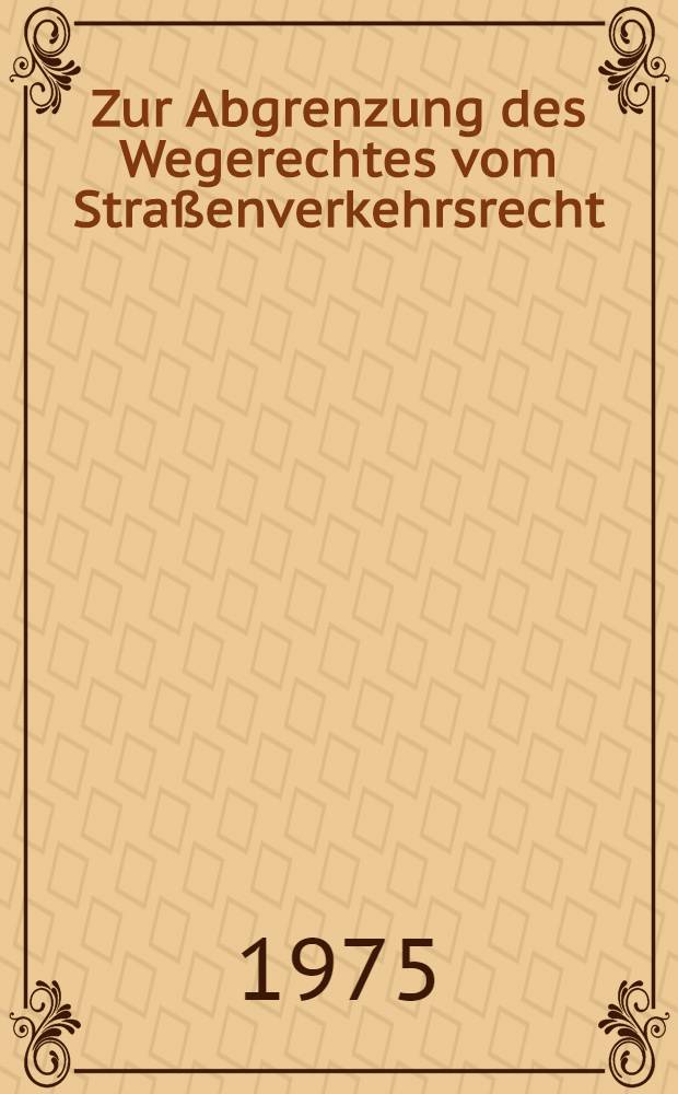Zur Abgrenzung des Wegerechtes vom Stra&szlig;enverkehrsrecht : Inaug.-Diss. ... einer ... Rechtswiss. Fak. der Univ. zu K&ouml;ln