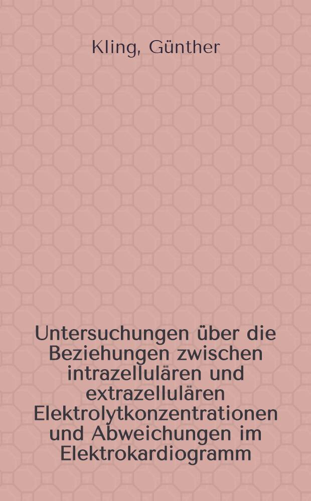 Untersuchungen &uuml;ber die Beziehungen zwischen intrazellul&auml;ren und extrazellul&auml;ren Elektrolytkonzentrationen und Abweichungen im Elektrokardiogramm : Inaug.-Diss. ... der ... Med. Fakult&auml;t der .. Univ. Mainz