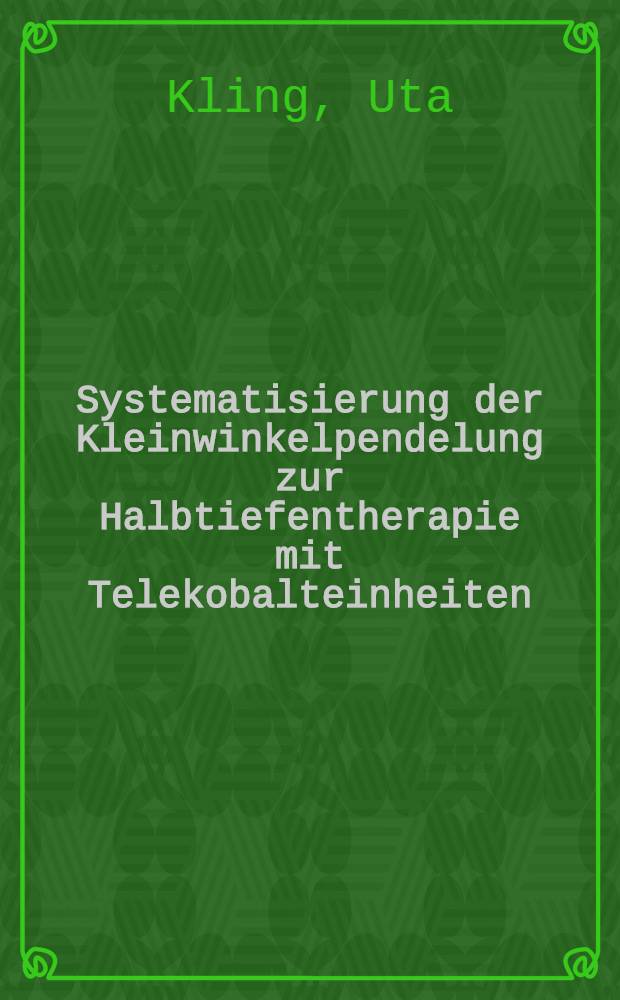 Systematisierung der Kleinwinkelpendelung zur Halbtiefentherapie mit Telekobalteinheiten : Inaug.-Diss. ... der Med. Fak. der ... Univ. Gießen