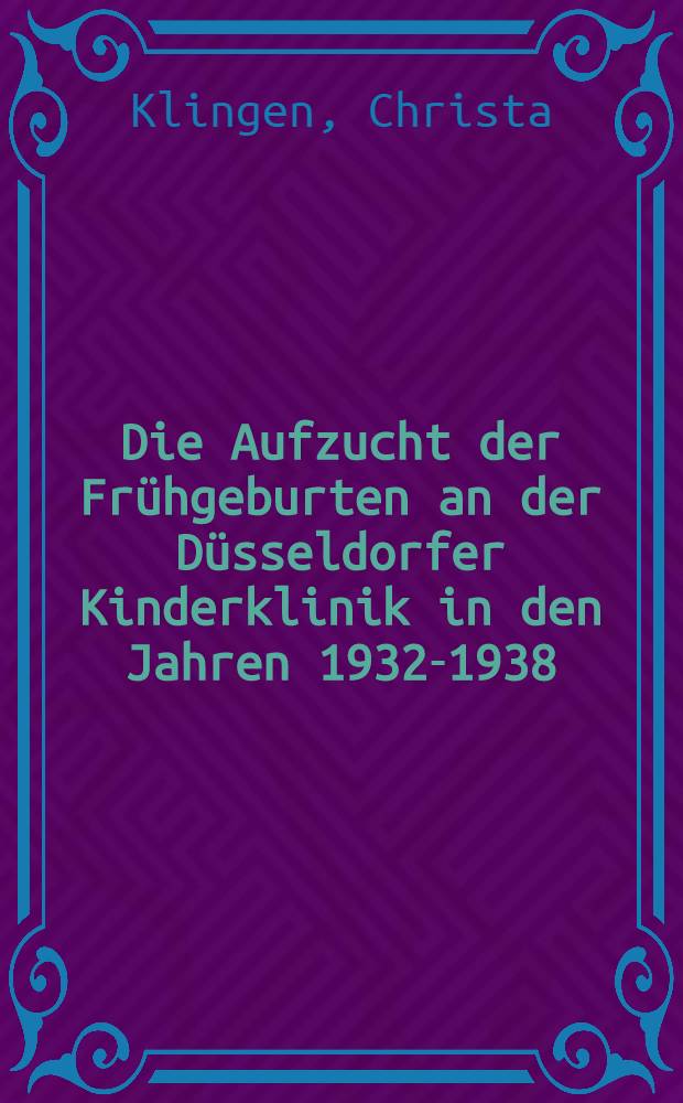 Die Aufzucht der Frühgeburten an der Düsseldorfer Kinderklinik in den Jahren 1932-1938 : Diss. zur Erlangung der Würde eines Doktors der Medizin : Der Med. Akad. in Düsseldorf