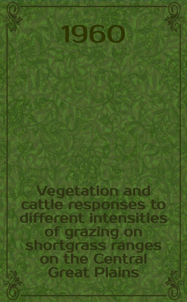 Vegetation and cattle responses to different intensities of grazing on shortgrass ranges on the Central Great Plains