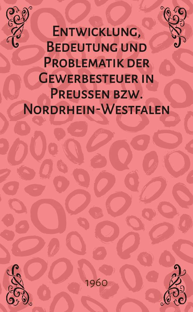 Entwicklung, Bedeutung und Problematik der Gewerbesteuer in Preussen bzw. Nordrhein-Westfalen : Eine rechtliche und gemeindewirtschaftliche Betrachtung : Inaug.-Diss. ... der. Univ. Köln