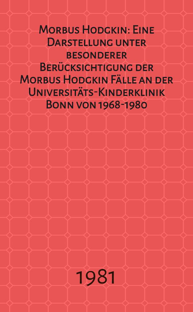 Morbus Hodgkin : Eine Darstellung unter besonderer Berücksichtigung der Morbus Hodgkin Fälle an der Universitäts-Kinderklinik Bonn von 1968-1980 : Inaug.-Diss