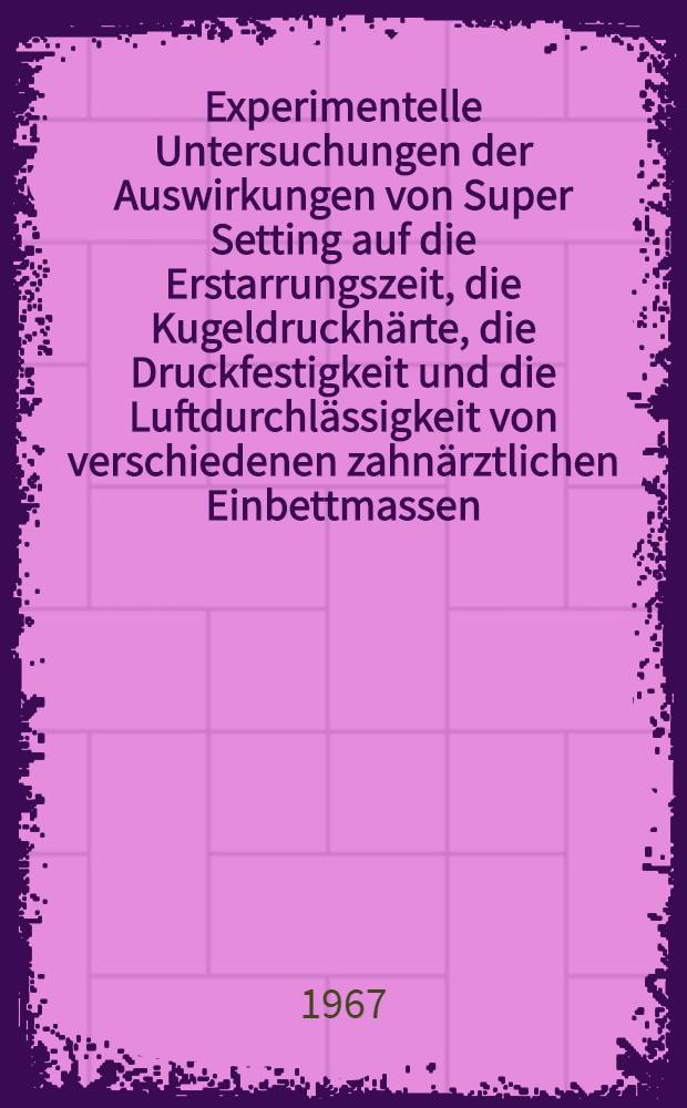 Experimentelle Untersuchungen der Auswirkungen von Super Setting auf die Erstarrungszeit, die Kugeldruckhärte, die Druckfestigkeit und die Luftdurchlässigkeit von verschiedenen zahnärztlichen Einbettmassen : Inaug.-Diss. ... der ... Med. Fakultät der ... Univ. Mainz