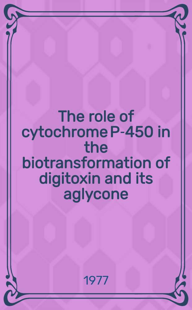 The role of cytochrome P-450 in the biotransformation of digitoxin and its aglycone : A study with isolated guinea-pig hepatocytes : Acad. proefschr