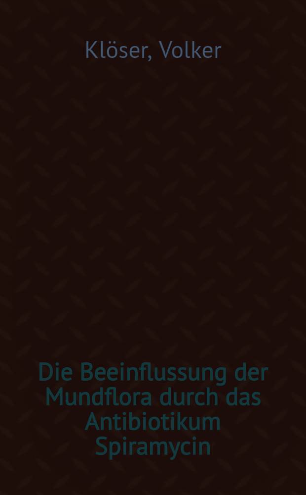 Die Beeinflussung der Mundflora durch das Antibiotikum Spiramycin : Inaug.-Diss. ... der ... Med. Fakultät der ... Univ. zu Bonn
