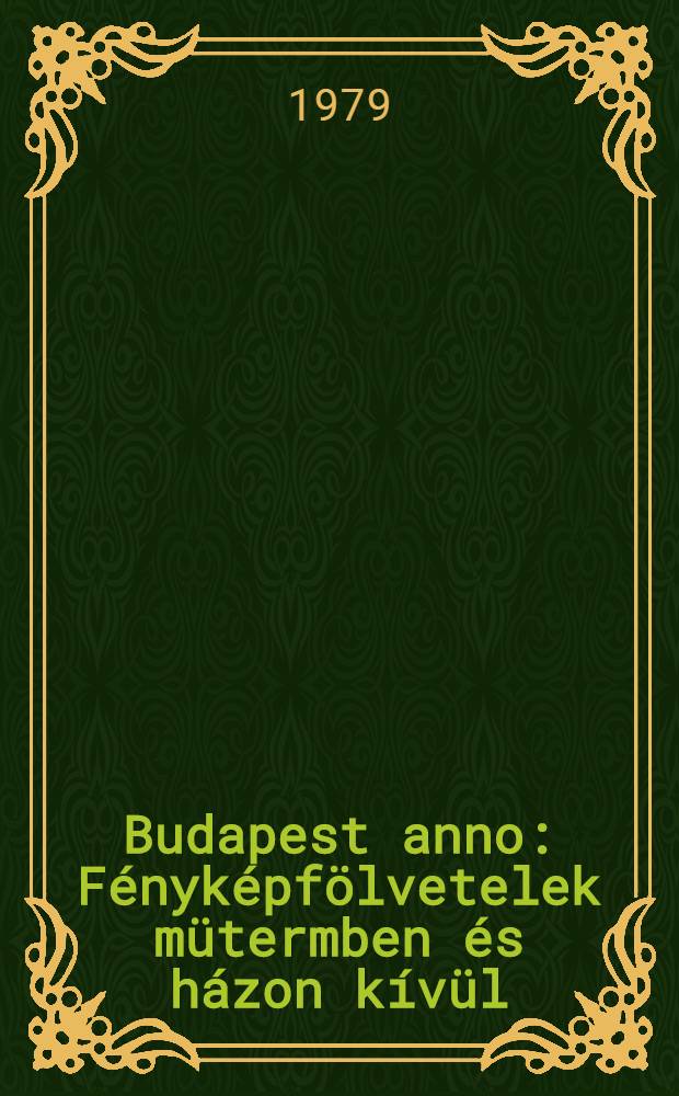 Budapest anno : Fényképfölvetelek mütermben és házon kívül : Album