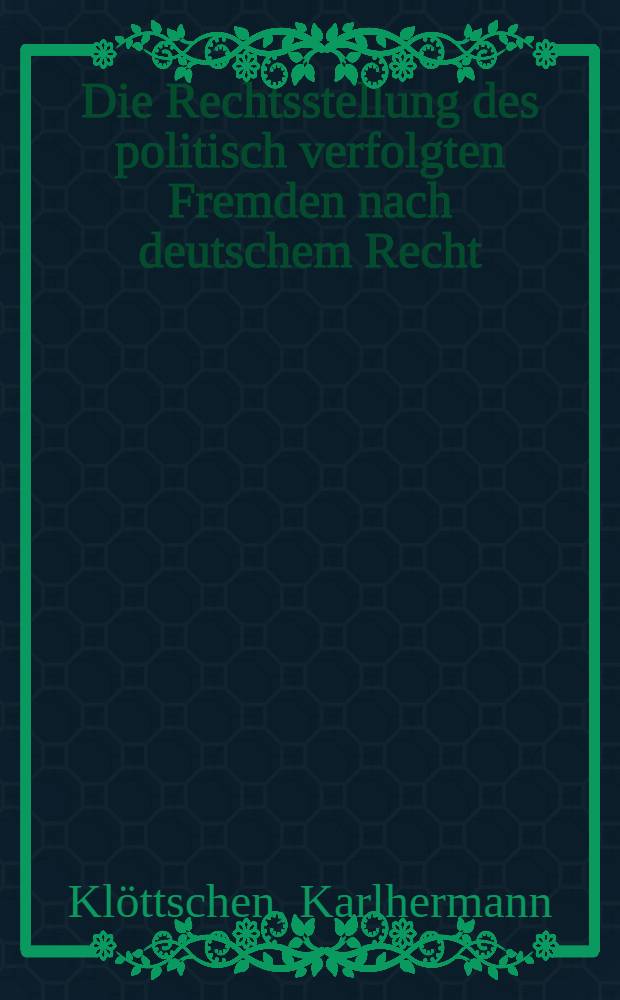 Die Rechtsstellung des politisch verfolgten Fremden nach deutschem Recht : Inaug.-Diss. ... einer ... Rechtswissenschaftlichen Fakult&auml;t der Univ. zu K&ouml;ln