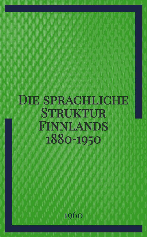 Die sprachliche Struktur Finnlands 1880-1950 : Veränderungen im sprachlichen Charakter der finnland-schwedischen Gebiete und deren bevölkerungs-wirtschafts- und sozialgeographische Ursachen